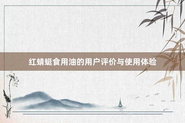 红蜻蜓食用油的用户评价与使用体验